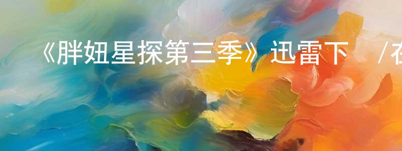 陳君南發布《胖妞星探第三季》迅雷下載/在線觀看-都市情感-美劇天堂
